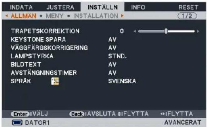 INDATA JUSTERA INSTÄLLN INFO RESET ALLMÄN MENY INSTALLATION 1/2 TRAPETSKORREKTION 0 KEYSTONE SPARA AV VÄGGFÄRGSKORRIGERING AV LAMPSTYRKA STND. BILDTEXT AV AVSTÄNGNINGSTIMER AV SPRÅK SVENSKA Enter: VÄLJ Back: AVSLUTA :FLYT TA :FLYT TA DATOR1 AVANCERAT