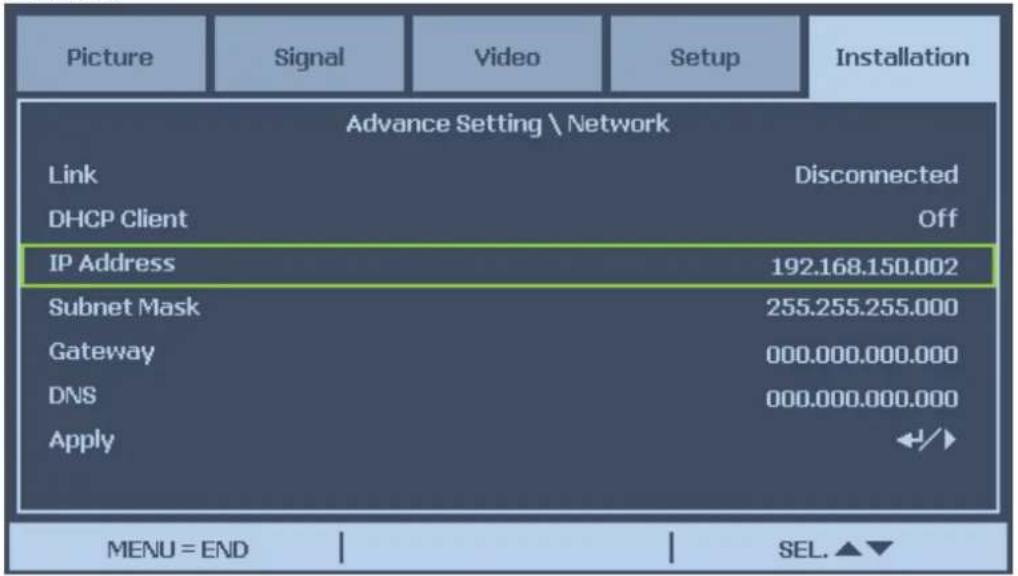 Picture Signal Video Setup Installation Advance Setting \ Network Link Disconnected DHCP Client Off IP Address 192.168.150.002 Subnet Mask 255.255.255.000 Gateway 000.000.000.000 DNS 000.000.000.000 Apply ←/→ MENU = END | SEL. ▲▼
