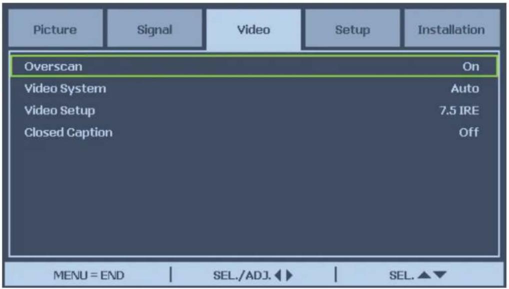 Picture Signal Video Setup Installation Overscan On Video System Auto Video Setup 7.5 IRE Closed Caption Off MENU = END | SEL./ADJ.◀▶ | SEL.▲▼