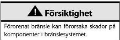 ⚠ Försiktighet Förorenat bränsle kan förorsaka skador på komponenter i bränslesystemet.