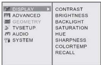 DISPLAY ADVANCED GEOMETRY TVSETUP AUDIO SYSTEM CONTRAST BRIGHTNESS BACKLIGHT SATURATION HUE SHARPNESS COLORTEMP RECALL