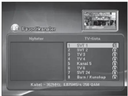 Favorikanaler Nyhefer TV-lista 1 SVT 1 2 SVT 2 3 TV 3 4 TV 4 5 Kanal 5 6 TV 6 7 SVT 24 8 Barn / Kunokap Kabel - 362MHz, 6.875MS/s, 256 QAM