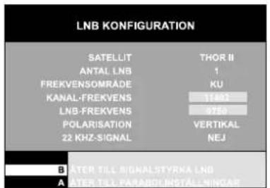 LNB KONFIGURATION SATELLIT THOR II ANTAL LNB 1 FREKVENOMRADE KU KANAL-FREKVEN 11402 LNB-FREKVEN 9750 POLARISATION VERTIKAL 22 KHZ-SIGNAL NEJ B ATER TILL SIGNALSTYRKA LND A ATER TILL PARARDLINSTALLNINCAE