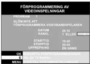 FÖRPROGRAMMERING AV VIDEOINSPELNINGAR PROGRAM 1 GLÖM INTE ATT FÖRPROGRAMMERA VIDEOBANDSPELAREN DATUM 25:10 KANÁL 1 ELLER STARTTID 19:00 STOPPTID 20:00 UPPREPNING EN GÅNG OK IJERKÄFTA FÖRPROGRAMMERIGEN E AL AV TV KANAL MENU LÄTERTEL SYSTEMINSTÄLLANGAR