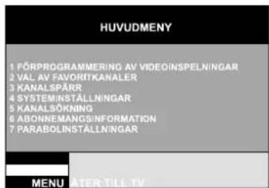 HUVUDMENY 1 FÖRPROGRAMMERING AV VIDEOINSPELNINGAR 2 VAL AV FAVORITKANALER 3 KANALSPÄRR 4 SYSTEMINSTALLNINGAR 5 KANALSÖKNING 6 ABONNEMÅNCISINFORMATION 7 PARABOLINSTALLNINGAR MENU ATER TILL TV