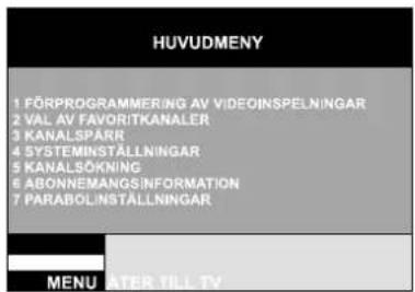 HUVUDMENY 1 FÖRPROGRAMMERING AV VIDEOINSPELNINGAR 2 VAL AV FAVORITKANALER 3 KANALSPÄRR 4 SYSTEMINSTÄLLNINGAR 5 KANALSÖKNING 6 ABONNEMANGSINFORMATION 7 PARABOLINSTÄLLNINGAR MENU ATER TILL TV