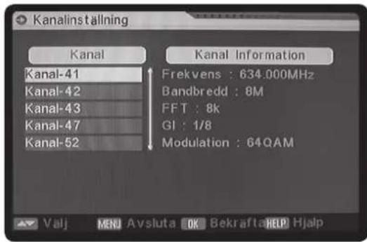 Kanalinställning Kanal Kanal-41 Kanal-42 Kanal-43 Kanal-47 Kanal-52 Kanal Information Frekvens : 634.000MHz Bandbredd : 8M FFT : 8k GI : 1/8 Modulation : 64QAM Valj MEN Avsluta OK Bekrafta HELP Hjalp