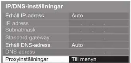 IP/DNS-inställningar Erhåll IP-adress Auto IP-adress . Subnätmask . Standard-gateway . Erhåll DNS-adress Auto DNS-adress . Proxyinställningar Till menyn