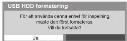 USB HDD formatering För att använda denna enhet för inspelning, mäste den först formateras. Vill du fortsätta? Ja