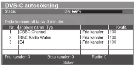 DVB-C autosökning Status 0% 400% Detta kommer att ta ca. 3 minuter. Nr. Kanalens namn Typ Kvalit. 1 CBBC Channel Fria kanaler 100 2 BBC Radio Wales Fria kanaler 100 3 E4 Fria kanaler 100 Fria kanaler: 3 Betalkanaler: 0 Radio: 0 Söker