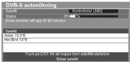 DVB-S autosökning Satellit Kontrolerar LNB2 Status 0% 10% Detta kommer att upp till 40 minuter. Satellit Astra 19.2°E Hot Bird 13°E Tryck på EXIT för att hoppa över satellitinstallation Söker satellit