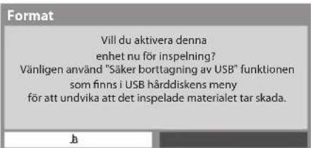 Vill du aktivera denna enhet nu för inspelning? Vänligen använd "Säker borttagning av USB" funktionen som finns i USB hårddiskens meny för att undvika att det inspelade materialet tar skada.