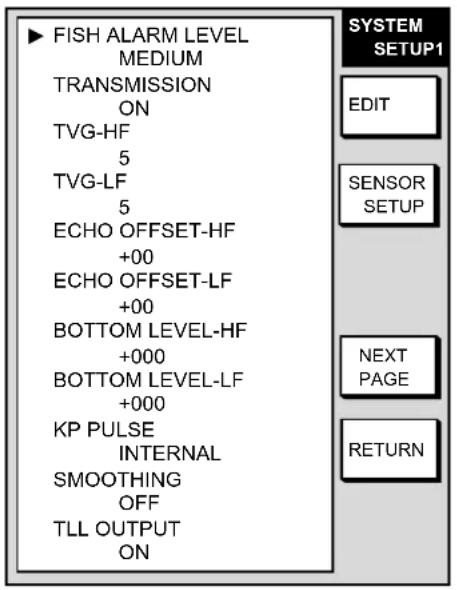 FISH ALARM LEVEL MEDIUM TRANSMISSION ON TVG-HF 5 TVG-LF 5 ECHO OFFSET-HF +00 ECHO OFFSET-LF +00 BOTTOM LEVEL-HF +000 BOTTOM LEVEL-LF +000 KP PULSE INTERNAL SMOOTHING OFF TLL OUTPUT ON SYSTEM SETUP1 EDIT SENSOR SETUP NEXT PAGE RETURN