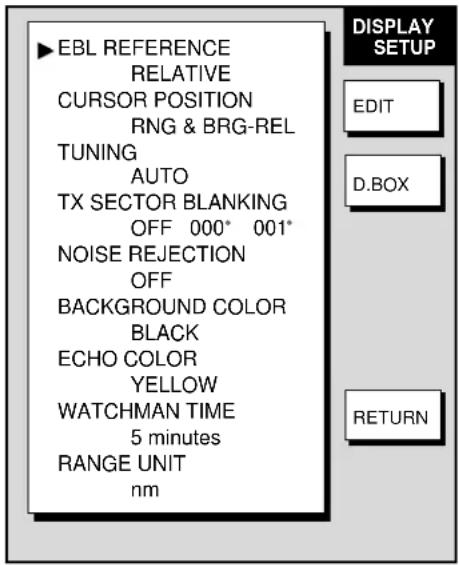 EBL REFERENCE RELATIVE CURSOR POSITION RNG & BRG-REL TUNING AUTO TX SECTOR BLANKING OFF 000* 001* NOISE REJECTION OFF BACKGROUND COLOR BLACK ECHO COLOR YELLOW WATCHMAN TIME 5 minutes RANGE UNIT nm DISPLAY SETUP EDIT D.BOX RETURN