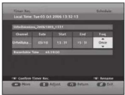 Timer Rec Schedule Local Time: Tue 05 Oct 2006 13:32:13 Urhebriuama_20061003_1111 Channel Date Start End Freq Urhebriuama 05/10 13:31 15:31 Once Recebruta Time 44:19:00 * Confirm Timer Rec * Rename Move Adjust Return Exit