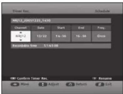 Timer Rec. Schedule M012_20051222.1430 Channel Date Start End Freq. M012 13:22 14:50 16:58 Once Recordable Time 51:45:00 Confirm Timer Rec. Move Adjust Return Exit