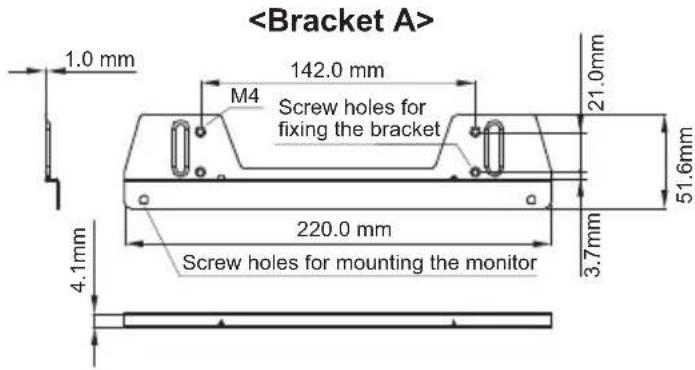 1.0 mm 142.0 mm M4 Screw holes for fixing the bracket 21.0 mm 51.6 mm 220.0 mm 3.7 mm Screw holes for mounting the monitor 4.1 mm
