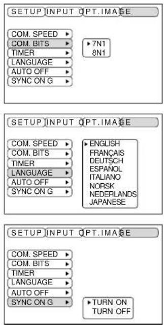 SETUP INPUT OPTIMAGE COM. SPEED ▶ 7N1 COM. BITS ▶ 8N1 TIMER ▶ LANGUAGE ▶ AUTO OFF ▶ SYNC ON G ▶ SETUP INPUT OPTIMAGE COM. SPEED ▶ ENGLISH COM. BITS ▶ FRANÇAIS TIMER ▶ DEUTSCH LANGUAGE ▶ ESPANOL AUTO OFF ▶ ITALIANO SYNC ON G ▶ NORSK NEDERLANDS JAPANESE SETUP INPUT OPTIMAGE COM. SPEED ▶ TURN ON COM. BITS ▶ TURN ON TIMER ▶ LANGUAGE ▶ AUTO OFF ▶ SYNC ON G ▶