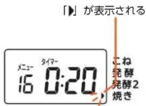 「▶」が表示される メニュー タイマー 16 0:20 こね 発酵 発酵2 焼き