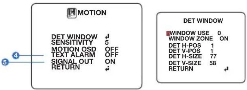 MOTION DET WINDOW ↓ SENSITIVITY 5 MOTION OSD OFF TEXT ALARM OFF SIGNAL OUT ON RETURN ↓ DET WINDOW ■WINDOW USE 0 WINDOW ZONE ON DET H-POS 1 DET V-POS 1 DET H-SIZE 77 DET V-SIZE 58 RETURN ↓