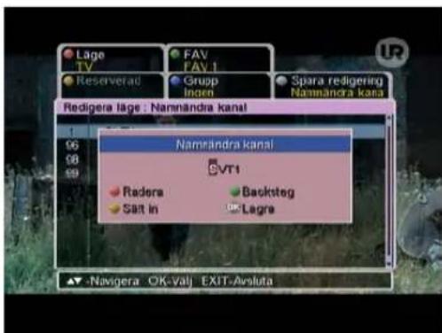 Lage TV Reserverat FAV FAV.1 Grupp Ingen Spara redigering Namnandra kanal Redigera läge : Namnandra kanal Nameindra kanal VT1 Radora Salt in Backsteg Lagre ▲ -Navigera OK-Valj EXIT-Avsluta