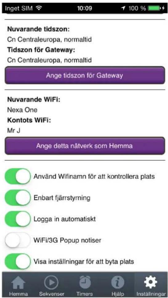 Inget SIM 10:09 100 % Nuvarande tidszon: Cn Centraleuropa, normaltid Tidszon för Gateway: Cn Centraleuropa, normaltid Ange tidszon för Gateway Nuvarande WiFi: Nexa One Kontots WiFi: Mr J Ange detta nätverk som Hemma Använd Wifinamn för att kontrollera plats Enbart fjärrstyrning Logga in automatiskt WiFi/3G Popup notiser Visa inställningar för att byta plats Hemma Sekvenser Timers Hjälp Inställningar