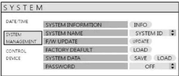 SYSTEM DATE/TIME SYSTEM INFORMATION INFO SYSTEM NAME SYSTEM ID MANAGEMENT F/W UPDATE UPDATE CONTROL FACTORY DEAFULT LOAD DEVICE SYSTEM DATA SAVE LOAD PASSWORD OFF