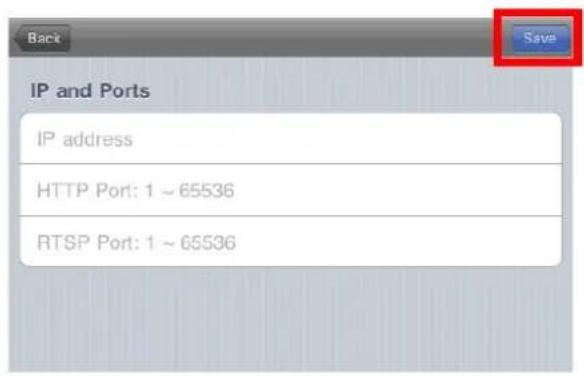 Back Save IP and Ports IP address HTTP Port: 1 ~ 65536 RTSP Port: 1 ~ 65536