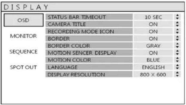 DISPLAY OSD STATUS BAR TIMEOUT 10 SEC MONITOR CAMERA TITLE ON RECORDING MODE ICON ON BORDER ON BORDER COLOR GRAY SEQUENCE MOTION SENCER DISPLAY ON MOTION COLOR BLUE SPOT OUT LANGUAGE ENGLISH DISPLAY RESOLUTION 800 × 600