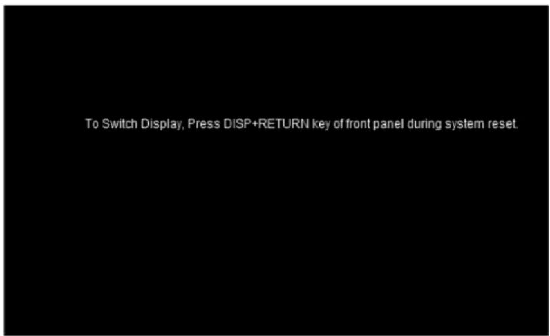 To Switch Display, Press DISP+RETURN key of front panel during system reset.