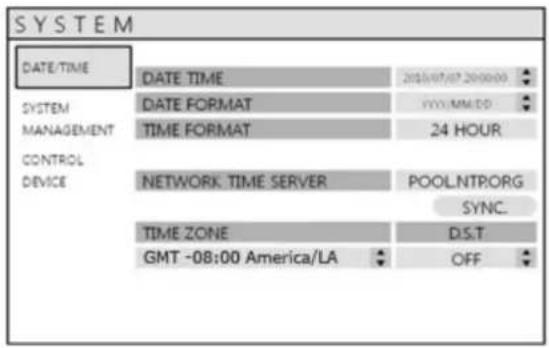 SYSTEM DATE/TIME SYSTEM MANAGEMENT CONTROL DEVICE DATE TIME 2016/07/07 20:00:00 DATE FORMAT YYYY-MM-DD TIME FORMAT 24 HOUR NETWORK. TIME SERVER POOL.NTP.ORG SYNC. TIME ZONE D.S.T GMT -08:00 America/LA OFF