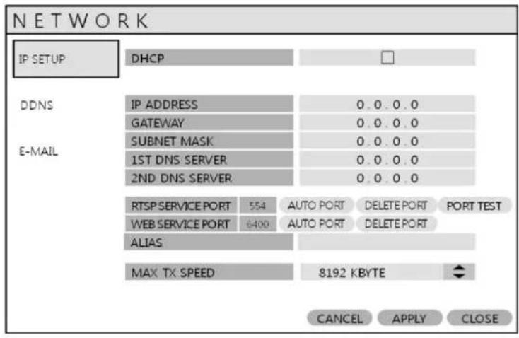 NETWORK IP SETUP DHCP DDNS IP ADDRESS 0.0.0.0 E-MAIL GATEWAY 0.0.0.0 SUBNET MASK 0.0.0.0 1ST DNS SERVER 0.0.0.0 2ND DNS SERVER 0.0.0.0 RTSP SERVICE PORT 554 AUTO PORT DELETE PORT PORT TEST WEB SERVICE PORT 6400 AUTO PORT DELETE PORT ALIAS MAX TX SPEED 8192 KBYTE CANCEL APPLY CLOSE