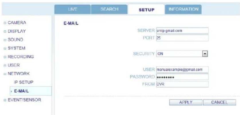 LIVE SEARCH SETUP INFORMATION CAMERA DISPLAY SOUND SYSTEM RECORDING USER NETWORK IP SETUP E-MAIL EVENT/SENSOR E-MAIL SERVER 25 PORT ON SECURITY USER PASSWORD FROM MANUAlexample@gmail.com ************ FROM APPLY CANCEL