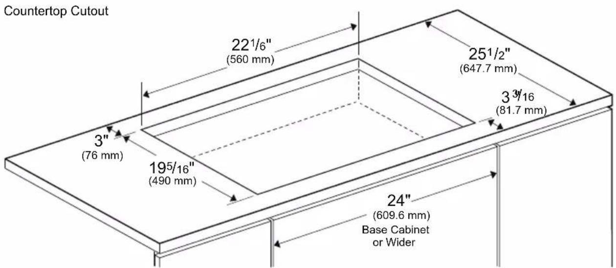 Countertop Cutout 22½" (560 mm) 25½" (647.7 mm) 3¾/16 (81.7 mm) 3" (76 mm) 19½" (490 mm) 24" (609.6 mm) Base Cabinet or Wider
