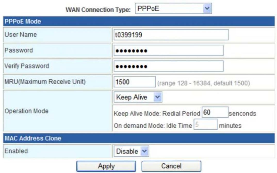 WAN Connection Type: PPPoE PPPoE Mode User Name:t0399199 Password ●●●●●●●● Verify Password ●●●●●●● MRU(Maximum Receive Unit) 1500 (range 128 - 16384, default 1500) Operation Mode Keep Alive Keep Alive Mode: Redial Period 60 seconds On demand Mode: Idle Time 5 minutes MAC Address Clone Enabled Disable Apply Cancel