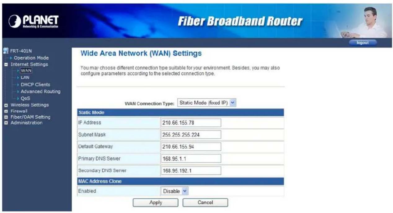 Fiber Broadband Router Wide Area Network (WAN) Settings You may choose different connection type suitable for your environment. Besides, you may also configure parameters according to the selected connection type. WAN Connection Type: Static Mode (fixed IP) Static Mode IP Address 210.66.155.78 Subnet Mask 255.255.255.224 Default Gateway 210.66.155.94 Primary DNS Server 168.95.1.1 Secondary DNS Server 168.95.192.1 MAC Address Clone Enabled Disable Apply Cancel