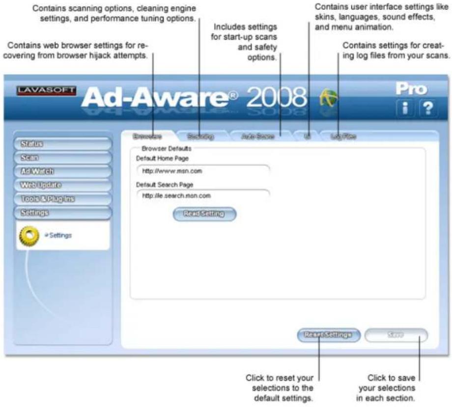Contains scanning options, cleaning engine settings, and performance tuning options. Contains web browser settings for re- covering from browser hijack attempts. Includes settings for start-up scans and safety options. Contains user interface settings like skins, languages, sound effects, and menu animation. Contains settings for creat- ing log files from your scans. LAVASOFT Ad-Aware® 2008 Pro Status Screening Auto-Search Id Log/File Browser Defaults Default Home Page http://www.msn.com Default Search Page http://ie.search.msn.com Read Setting Settings Reset Settings Stop Click to reset your selections to the default settings. Click to save your selections in each section.