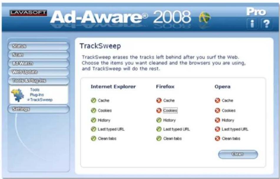 LAVASOFT Ad-Aware® 2008 Pro Status Scan AdWatch Web Update Tools & Plugins Tools Plug-ins TrackSweep Settings TrackSweep TrackSweep erases the tracks left behind after you surf the Web. Choose the items you want cleaned and the browsers you are using, and TrackSweep will do the rest. Internet Explorer Firefox Opera ✓ Cache ✓ Cache ✓ Cache ✓ Cookies ✓ Cookies ✓ Cookies ✓ History ✓ History ✓ History ✓ Last typed URL ✓ Last typed URL ✓ Last typed URL ✓ Clean tabs ✓ Clean tabs ✓ Clean tabs Clean