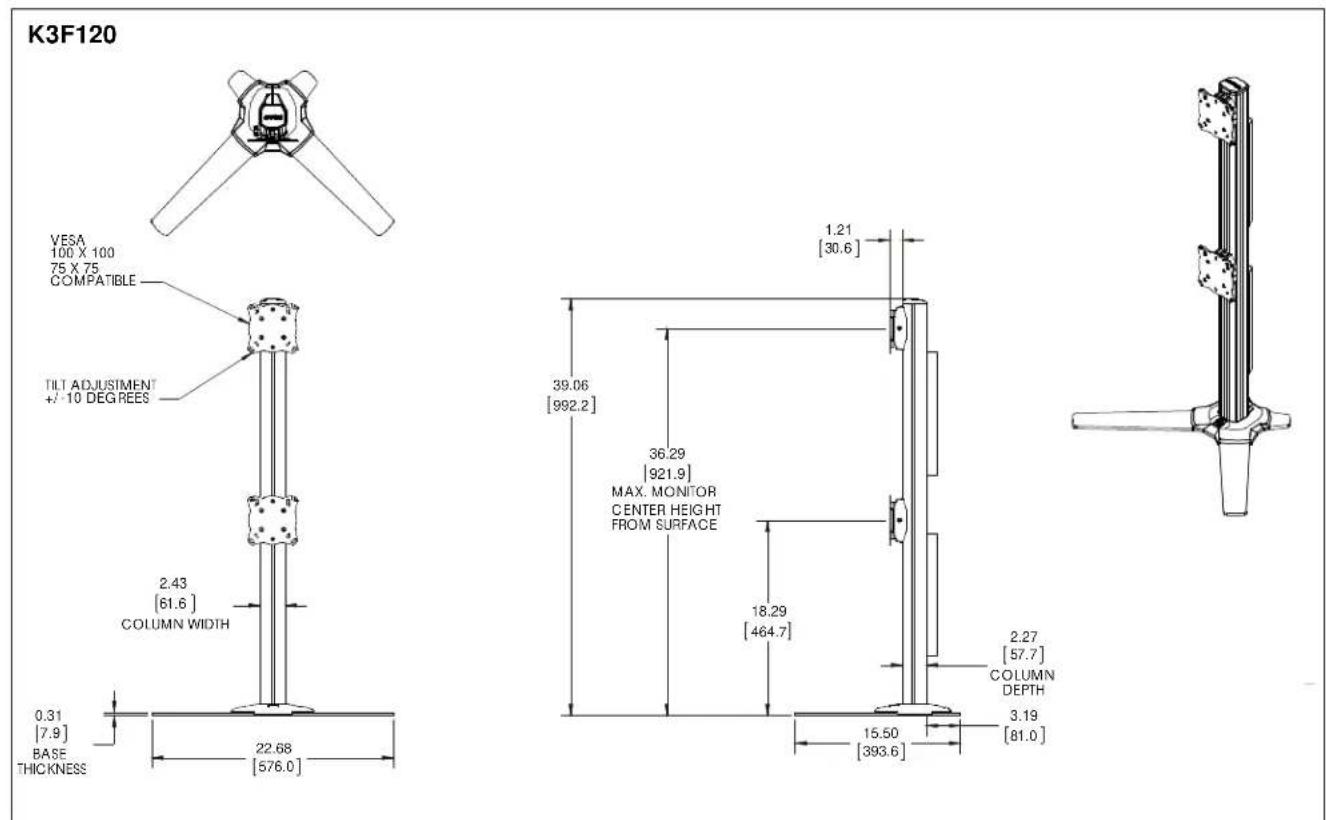 K3F120 VESA 100 X 100 75 X 75 COMPATIBLE TILT ADJUSTMENT +/- 10 DEGREES 2.43 [61.6] COLUMN WIDTH 0.31 [7.9] BASE THICKNESS 22.68 [576.0] 39.06 [992.2] 36.29 [921.9] MAX. MONITOR CENTER HEIGHT FROM SURFACE 18.29 [464.7] 15.50 [393.6] 1.21 [30.6] 2.27 [57.7] COLUMN DEPTH 3.19 [81.0]