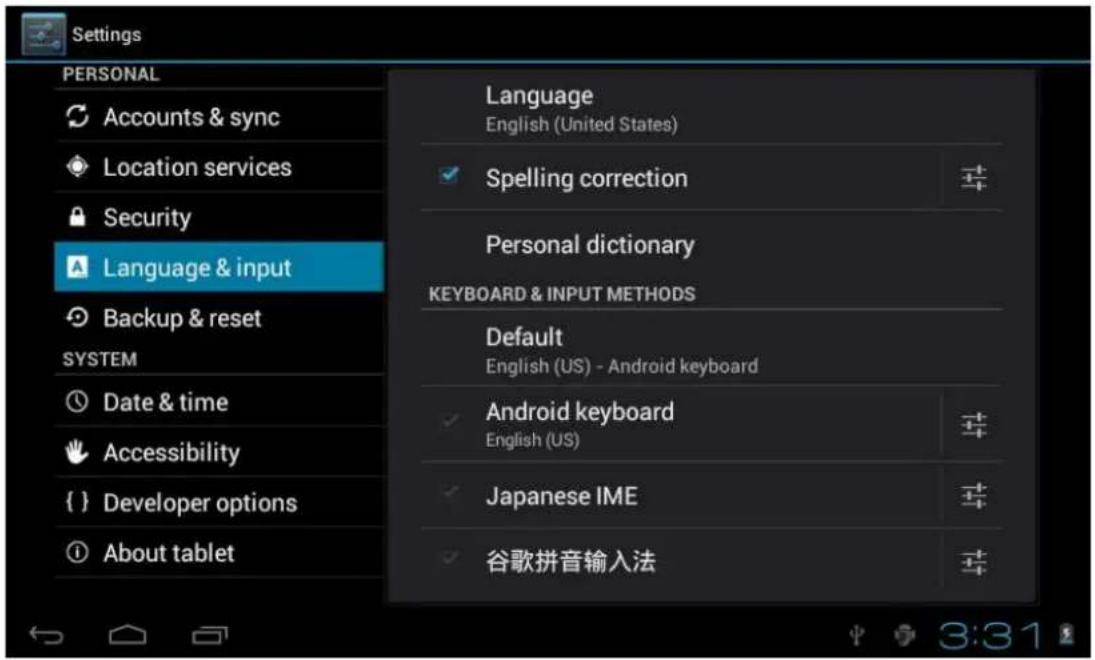Settings PERSONAL Accounts & sync Location services Security Language & input Backup & reset SYSTEM Date & time Accessibility { } Developer options About tablet Language English (United States) Spelling correction Personal dictionary KEYBOARD & INPUT METHODS Default English (US) - Android keyboard Android keyboard English (US) Japanese IME 谷歌拼音输入法 3:31