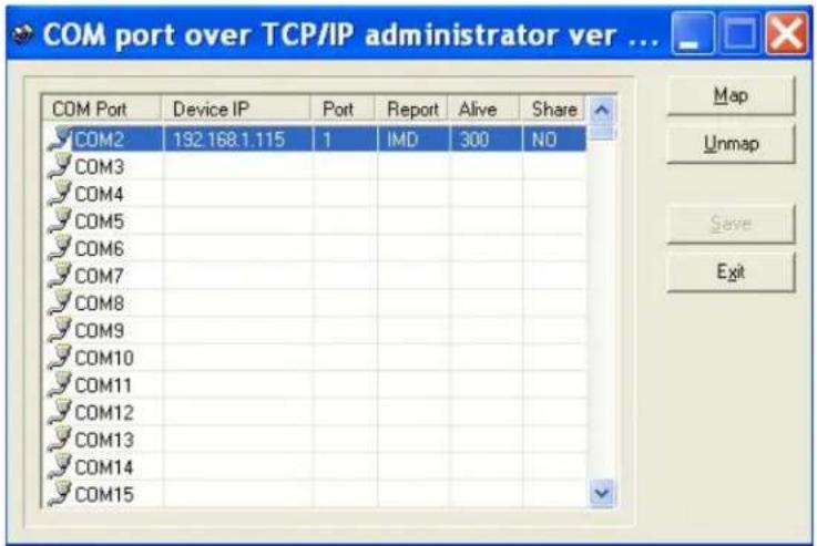 COM port over TCP/IP administrator ver ... COM Port Device IP Port Report Alive Share COM2 192.168.1.115 1 IMD 300 NO COM3 COM4 COM5 COM6 COM7 COM8 COM9 COM10 COM11 COM12 COM13 COM14 COM15 Map Unmap Save Exit