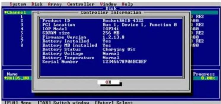 System Disk Array Controller Window Help Disk Controller Information Product ID RocketRAID 4322 PCI Location Bus 1, Device 1, Function 0 IOP Model IOP341 SDRAM size 256 MB Firmware Version 1.2.13.8 Battery Installed Yes Battery MB Installed Yes Battery Status Charging 85% Battery Voltage Normal Battery Temperature Normal Serial Number 1234567890ABCDEF OK D RE2 H80 D RE2 H80 D RE2 H80 Name Progress *RM1DS_00 [F10] Menu [TAB] Switch window [Enter] Select