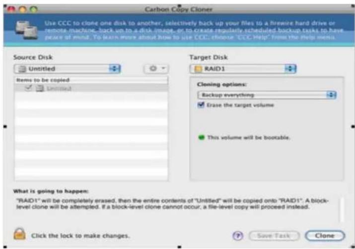 Carbon Copy Cloner Use CCC to clone one disk to another, selectively back up your files to a wireire hard drive or remote machine, back up to a disk image, or to create regularly scheduled backup tasks to have peace of mind. To learn more about how to use CCC, choose 'CCS Help' from the help menu. Source Disk Untitled Items to be copied Untitled Target Disk RAID1 Cloning options: Backup everything Erase the target volume This volume will be bootable. What is going to happen: "RAID1" will be completely erased, then the entire contents of "Untitled" will be copied onto "RAID1". A block-level clone will be attempted. If a block-level clone cannot occur, a file-level copy will proceed instead. Click the lock to make changes. Save Task Clone