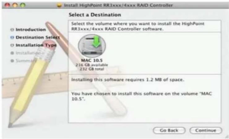 Install HighPoint RR3xxx/4xxx RAID Controller Select a Destination Select the volume where you want to install the HighPoint RR3xxx/4xxx RAID Controller software. MAC 10.5 216 GB available 232 GB total Installing this software requires 1.2 MB of space. You have chosen to install this software on the volume "MAC 10.5". Go Back Continue
