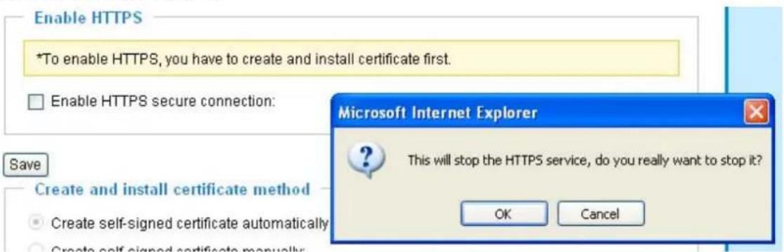 Enable HTTPS *To enable HTTPS, you have to create and install certificate first. Enable HTTPS secure connection: Microsoft Internet Explorer This will stop the HTTPS service, do you really want to stop it? OK Cancel Save Create and install certificate method Create self-signed certificate automatically Create self-signed certificate manually