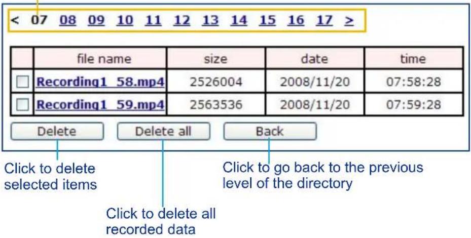 < 07 08 09 10 11 12 13 14 15 16 17 ≥ file name size date time Recording1_58.mp4 2526004 2008/11/20 07:58:28 Recording1_59.mp4 2563536 2008/11/20 07:59:28 Delete Delete all Back Click to delete selected items Click to delete all recorded data Click to go back to the previous level of the directory