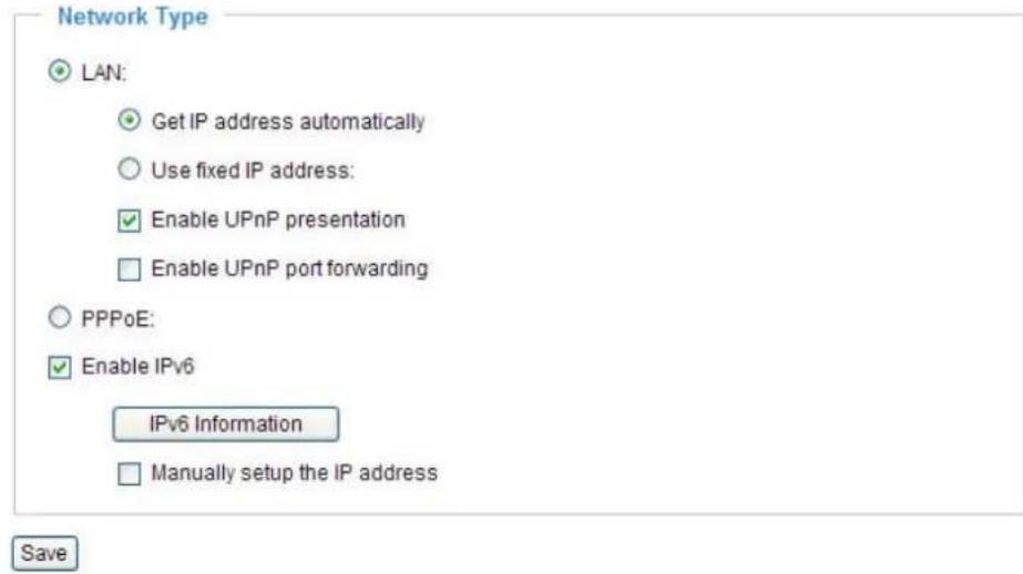 Network Type LAN: Get IP address automatically Use fixed IP address: Enable UPnP presentation Enable UPnP port forwarding PPPoE: Enable IPv6 IPv6 Information Manually setup the IP address Save