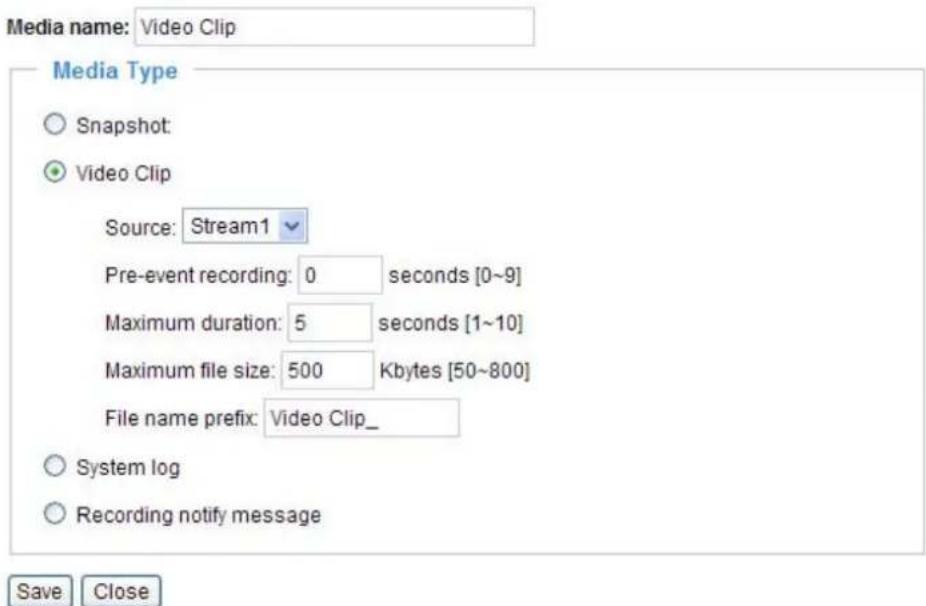 Media name: Video Clip Media Type Snapshot: Video Clip Source: Stream1 Pre-event recording: 0 seconds [0~9] Maximum duration: 5 seconds [1~10] Maximum file size: 500 Kbytes [50~800] File name prefix: Video Clip_ System log Recording notify message Save Close