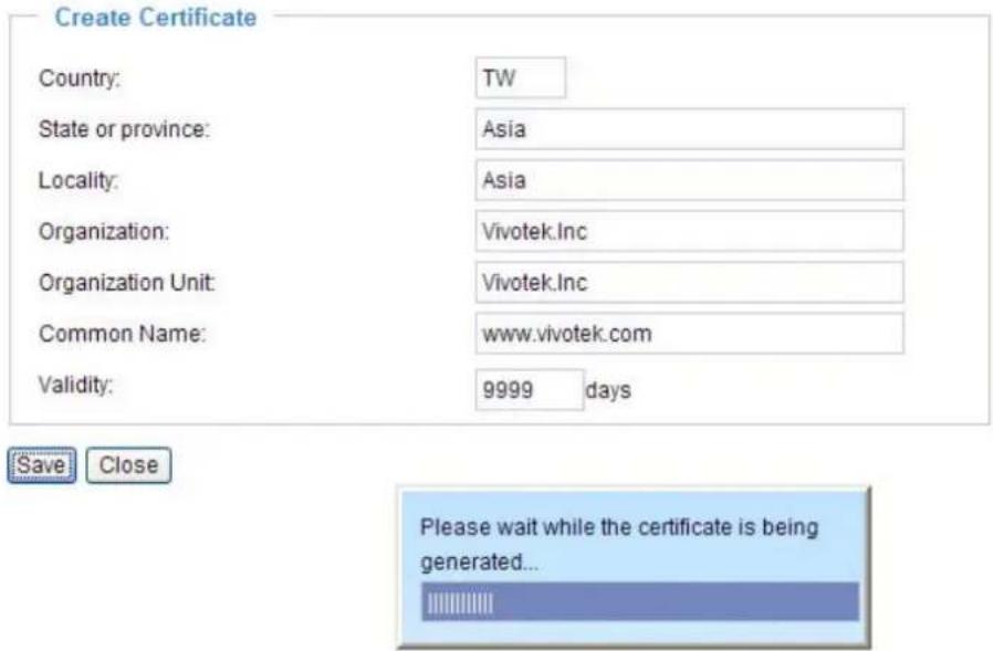 Create Certificate Country: TW State or province: Asia Locality: Asia Organization: Vivotek.Inc Organization Unit: Vivotek.Inc Common Name: www.vivotek.com Validity: 9999 days Save Close Please wait while the certificate is being generated...