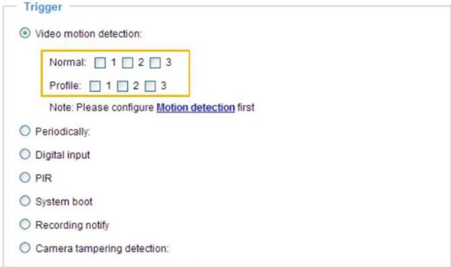 Trigger Video motion detection: Normal: 1 2 3 Profile: 1 2 3 Note: Please configure Motion detection first Periodically: Digital input PIR System boot Recording notify Camera tampering detection: